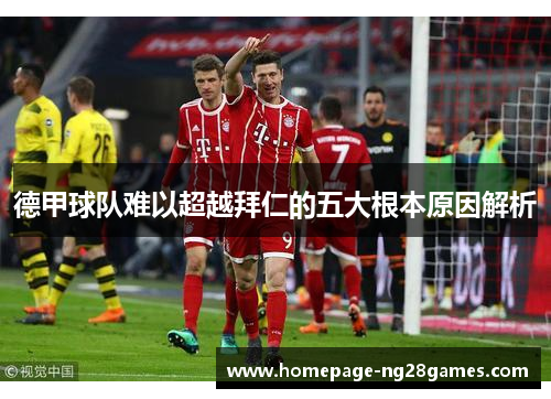 德甲球队难以超越拜仁的五大根本原因解析