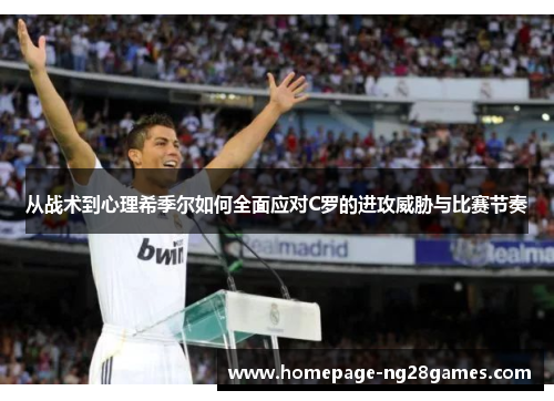 从战术到心理希季尔如何全面应对C罗的进攻威胁与比赛节奏 从战术到心理希季尔如何全面应对C罗的进攻威胁与比赛节奏