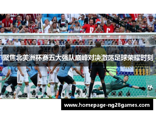 聚焦北美洲杯赛五大强队巅峰对决激荡足球荣耀时刻