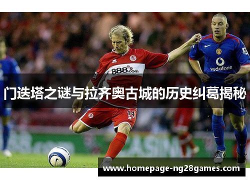 门迭塔之谜与拉齐奥古城的历史纠葛揭秘 门迭塔之谜与拉齐奥古城的历史纠葛揭秘