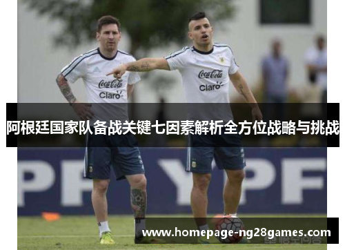 阿根廷国家队备战关键七因素解析全方位战略与挑战