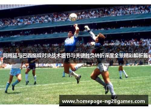 阿根廷与巴西巅峰对决战术细节与关键胜负转折深度全景精彩解析篇