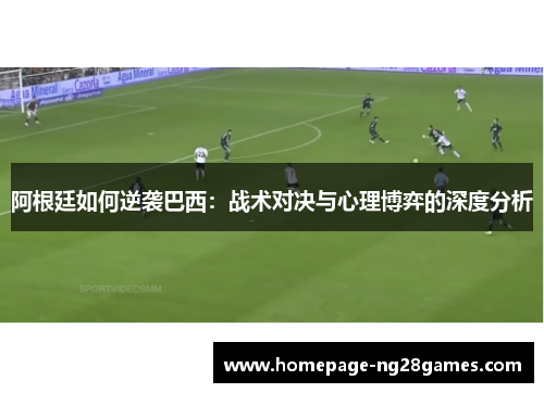 阿根廷如何逆袭巴西:战术对决与心理博弈的深度分析 阿根廷如何逆袭巴西:战术对决与心理博弈的深度分析