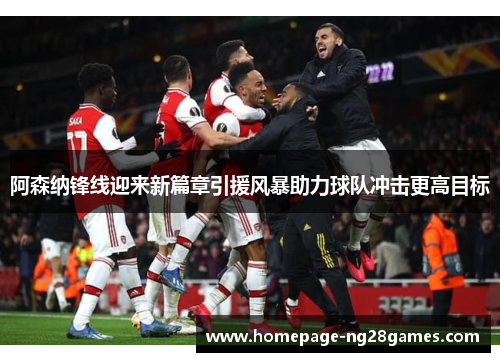 阿森纳锋线迎来新篇章引援风暴助力球队冲击更高目标 阿森纳锋线迎来新篇章引援风暴助力球队冲击更高目标