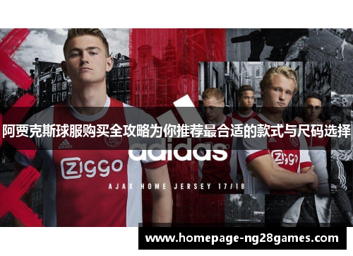 阿贾克斯球服购买全攻略为你推荐最合适的款式与尺码选择 阿贾克斯球服购买全攻略为你推荐最合适的款式与尺码选择