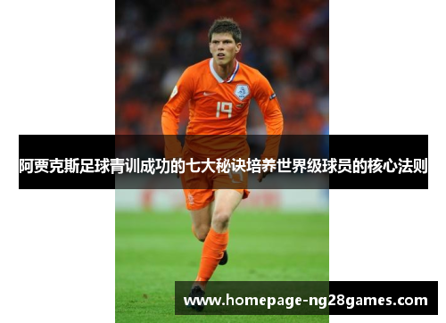 阿贾克斯足球青训成功的七大秘诀培养世界级球员的核心法则 阿贾克斯足球青训成功的七大秘诀培养世界级球员的核心法则