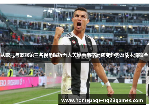从欧冠与欧联第三名视角解析五大关键赛事格局演变趋势及战术洞察全