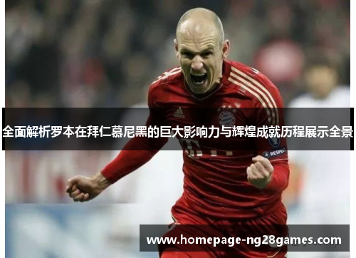 全面解析罗本在拜仁慕尼黑的巨大影响力与辉煌成就历程展示全景 全面解析罗本在拜仁慕尼黑的巨大影响力与辉煌成就历程展示全景