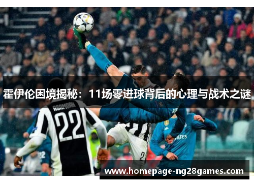 霍伊伦困境揭秘：11场零进球背后的心理与战术之谜