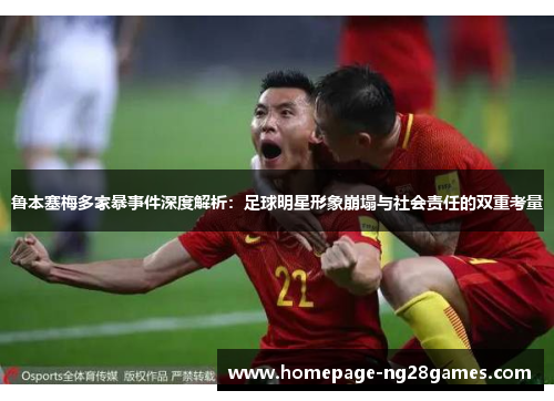 鲁本塞梅多家暴事件深度解析：足球明星形象崩塌与社会责任的双重考量