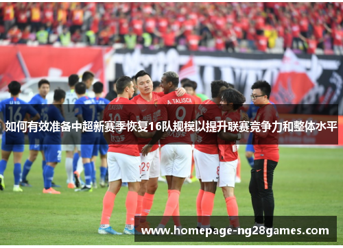 如何有效准备中超新赛季恢复16队规模以提升联赛竞争力和整体水平