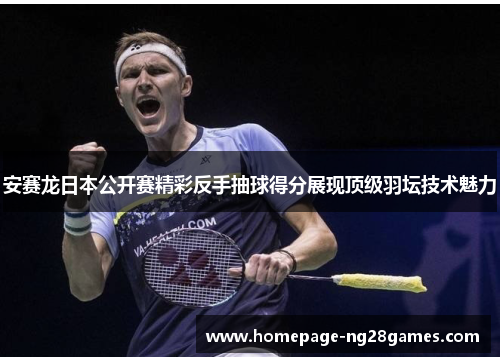 安赛龙日本公开赛精彩反手抽球得分展现顶级羽坛技术魅力