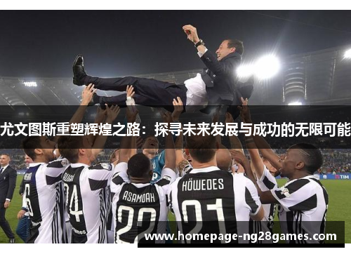 尤文图斯重塑辉煌之路：探寻未来发展与成功的无限可能