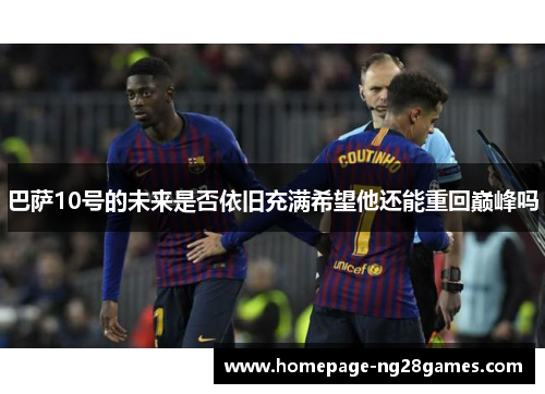 巴萨10号的未来是否依旧充满希望他还能重回巅峰吗