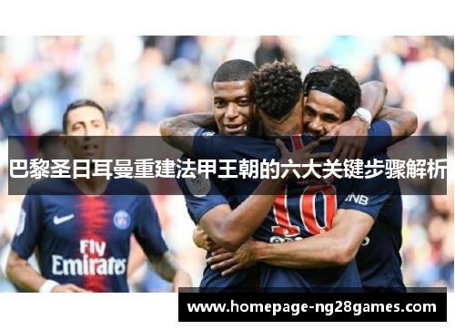 巴黎圣日耳曼重建法甲王朝的六大关键步骤解析