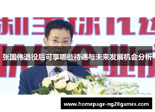 张国伟退役后可享哪些待遇与未来发展机会分析