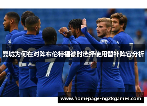 曼城为何在对阵布伦特福德时选择使用替补阵容分析