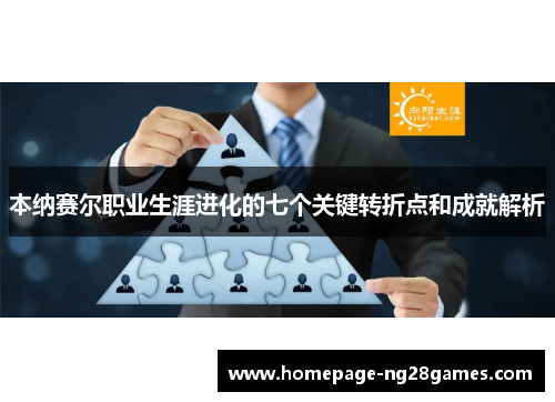 本纳赛尔职业生涯进化的七个关键转折点和成就解析