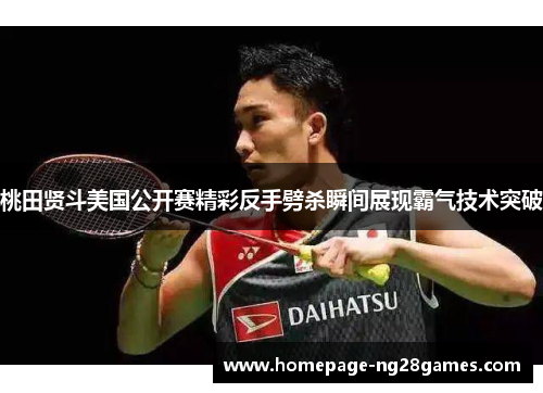 桃田贤斗美国公开赛精彩反手劈杀瞬间展现霸气技术突破