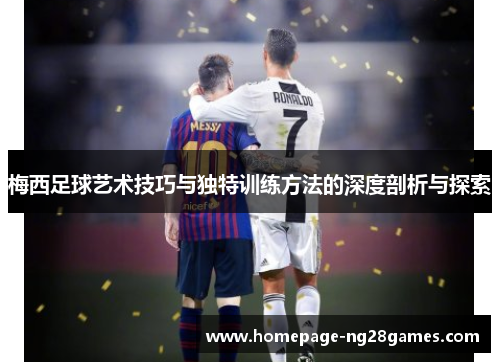 梅西足球艺术技巧与独特训练方法的深度剖析与探索