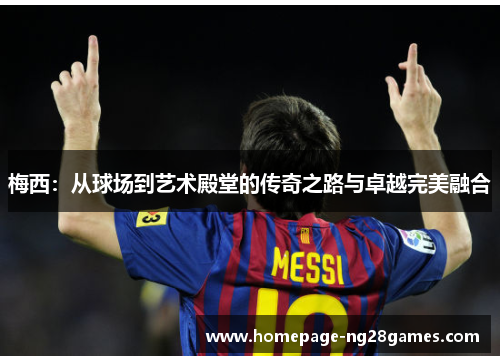 梅西：从球场到艺术殿堂的传奇之路与卓越完美融合