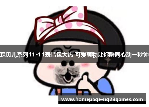 森贝儿系列11-11表情包大热 可爱萌物让你瞬间心动一秒钟