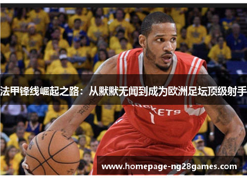 法甲锋线崛起之路：从默默无闻到成为欧洲足坛顶级射手