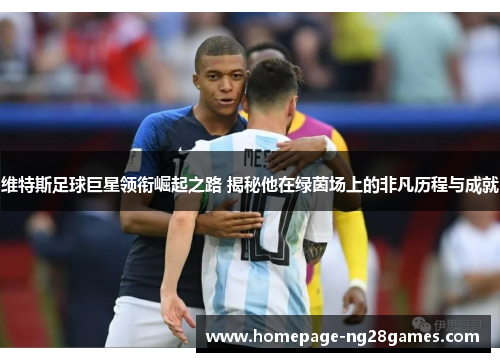 维特斯足球巨星领衔崛起之路 揭秘他在绿茵场上的非凡历程与成就
