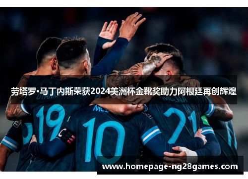 劳塔罗·马丁内斯荣获2024美洲杯金靴奖助力阿根廷再创辉煌
